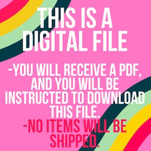 May include: A pink background with a rainbow design. The text "THIS IS A DIGITAL FILE" is in white. The text "YOU WILL RECEIVE A PDF, AND YOU WILL BE INSTRUCTED TO DOWNLOAD THIS FILE." is in black. The text "NO ITEMS WILL BE SHIPPED" is in red.