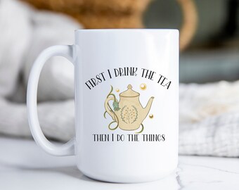 First I Drink The Tea Then I Do The Things, tea helps, productive day, large Ceramic Mug 15oz