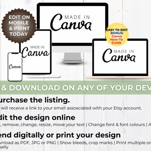 May include: A digital illustration of a computer, tablet, and smartphone displaying the text "Made in Canva" with a yellow starburst graphic that says "Easy to Edit Bonus: Canva How-To Guide". The text "Edit & Download on any of your devices" is displayed below the devices. The text "1. Purchase the listing. You will receive a link to your email associated with your Etsy account. 2. Edit the design online Add, remove, change, resize, move your text | Change font & font colours | Add photos 3. Send digitally or print your design Download as PDF, JPG or PNG | Show bleeds, crop marks | Print multiple or send virtually" is displayed below the devices.