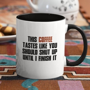This COFFEE tastes like you should shut up until I finish it - 11 or 15 Oz mug