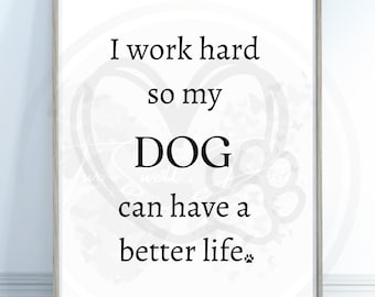 Dog Wall Art, "I work hard so my dog can have a better life.", Funny Dog Print, Dog Quotes, Dog Sign, Wall Art, Dog Print