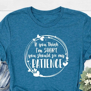 Lustiges sarkastisches T-Shirt, humorvolles Sprichwort Shirt, wenn Sie denken, ich bin klein, sollten Sie meine Geduld sehen, lustige Shirts für Frauen, kurze Freundin T-Shirt,