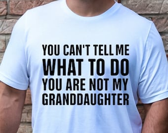 Father's Day Shirt, Granddaughter T-shirt, Husband Gift, Grandfather Tee, You Can't Tell Me What To Do You are Not My Granddaughter Shirt