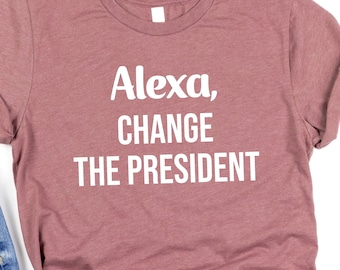 Funny Political Tees, Alexa Change The President T-Shirt, Patriot Shirt, Republican Gift Shirt, Conservative T-shirt, Anti Democrat Shirt