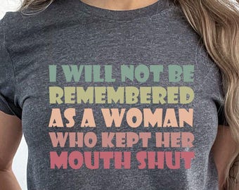 Feminist Shirt, Girl Power Shirt, Womens Rights Shirt, I Will Not Be Remembered as a Woman Who Kept Her Mouth Shut, Strong Women T-shirt