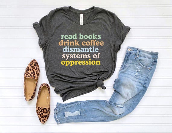 Read Books Drink Coffee Dismantle Systems of Oppression Shirt, Feminism Shirt, Inspirational Shirt, Best Reading TShirt, Social Activism Tee