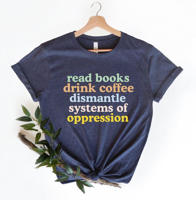 Read Books Drink Coffee Dismantle Systems of Oppression Shirt, Feminism Shirt, Inspirational Shirt, Best Reading TShirt, Social Activism Tee image 4