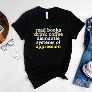 Read Books Drink Coffee Dismantle Systems of Oppression Shirt, Feminism Shirt, Inspirational Shirt, Best Reading TShirt, Social Activism Tee image 2