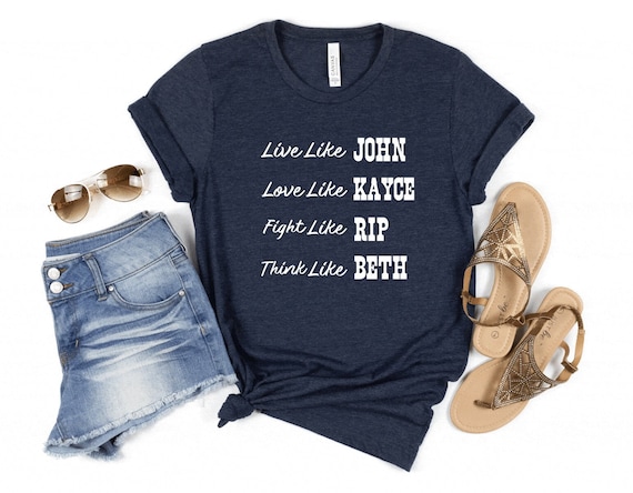 Live Like John Shirt, Love Like Kayce Shirt, Fight Like Rip Shirt, Think Like Beth Shirt, Yellowstone Inspired Shirt, Funny Yellowstone Tee