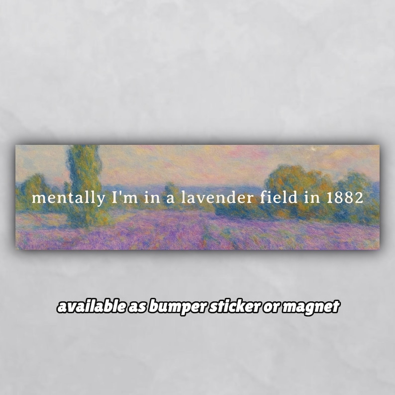 May include: Rectangular bumper sticker or magnet with a lavender field painting and the text "mentally I'm in a lavender field in 1882." The text is in white. The bottom of the sticker reads "available as bumper sticker or magnet."