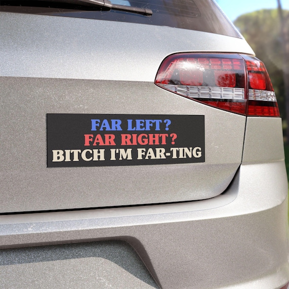 Funny Car Magnet "Far Left? Far Right? B*tch I'm Far-ting", Meme Bumper Magnet, Political Humor