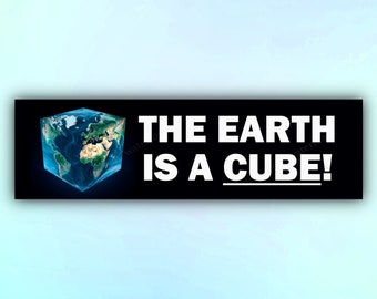 May include: A black and white bumper sticker with the text "THE EARTH IS A CUBE!" and a blue and green image of a cube-shaped Earth.