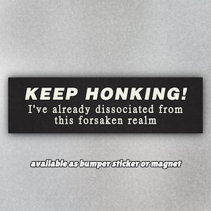 Funny Bumper Sticker or Bumper Magnet &quot;Keep Honking! I&#39;ve Already Dissociated from this Forsaken Realm&quot; Unhinged Absurd Car Stickers/Magnets