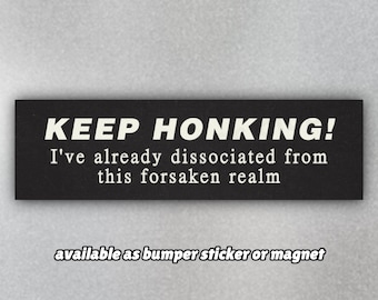Funny Bumper Sticker or Bumper Magnet "Keep Honking! I've Already Dissociated from this Forsaken Realm" Unhinged Absurd Car Stickers/Magnets
