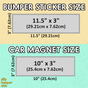 May include: Image showing the size of bumper stickers and car magnets. The bumper sticker size is 11.5 inches by 3 inches (29.21cm x 7.62cm). The car magnet size is 10 inches by 3 inches (25.4cm x 7.62cm).