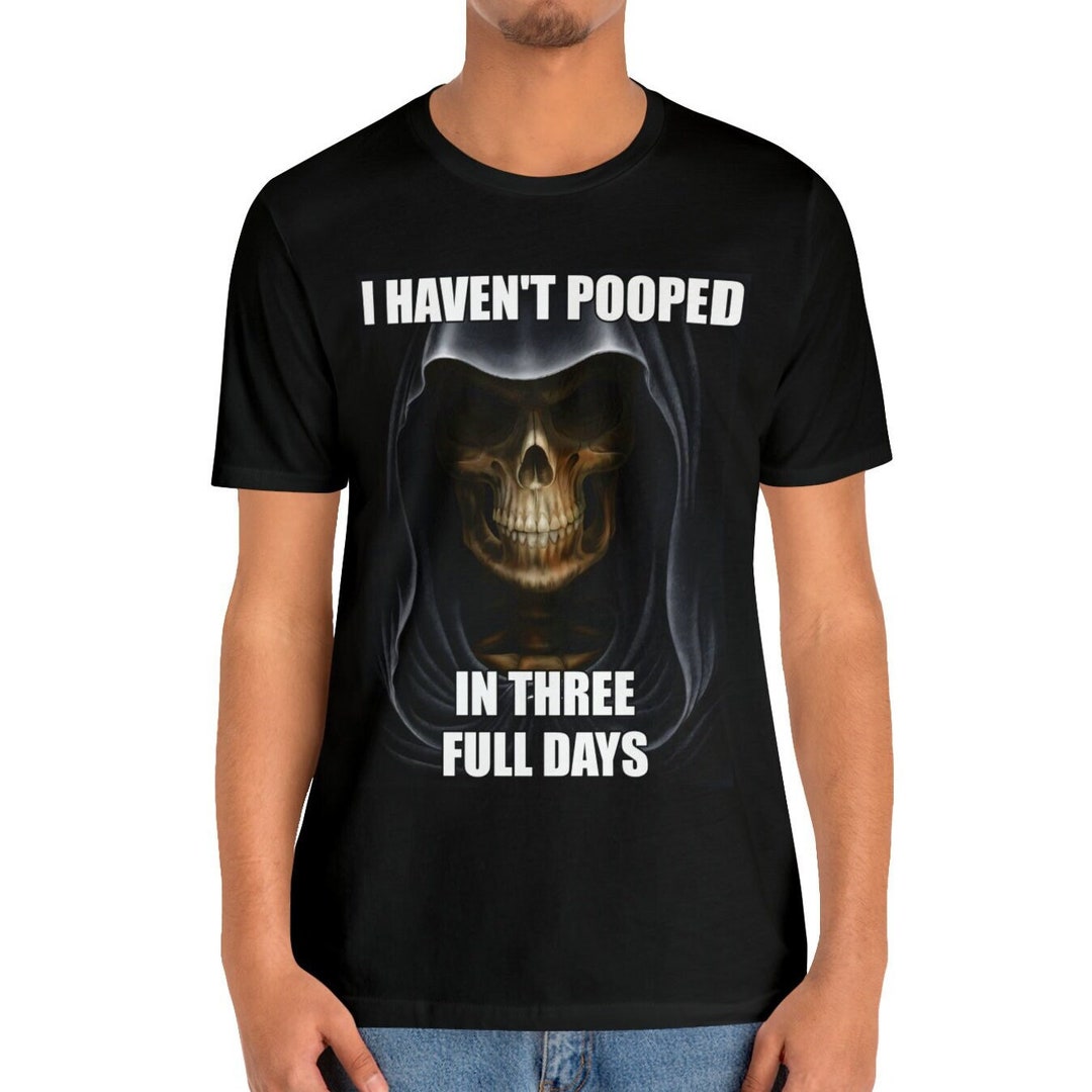 Skeleton Meme Tshirt i Haven't Pooped in Three Full Days, Funny Unisex