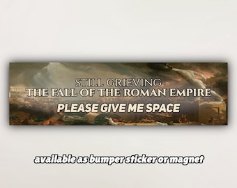Könnte beinhalten: Ein Aufkleber oder Magnet mit einem historischen Gemälde und dem Text "STILL GRIEVING THE FALL OF THE ROMAN EMPIRE PLEASE GIVE ME SPACE". Der Text "available as bumper sticker or magnet" ist ebenfalls enthalten.