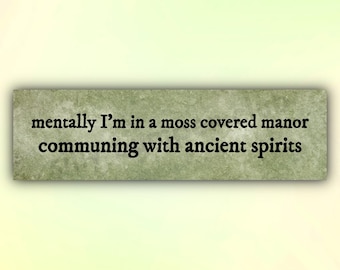Funny Bumper Sticker or Car Magnet "Mentally I'm in a Moss Covered Manor Communing with Ancient Spirits", Witchy Cottagecore Car Decal