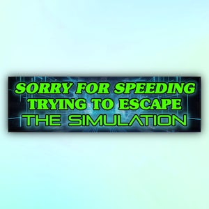 May include: A green and black bumper sticker with a digital grid background. The text reads "Sorry for speeding, trying to escape the simulation."