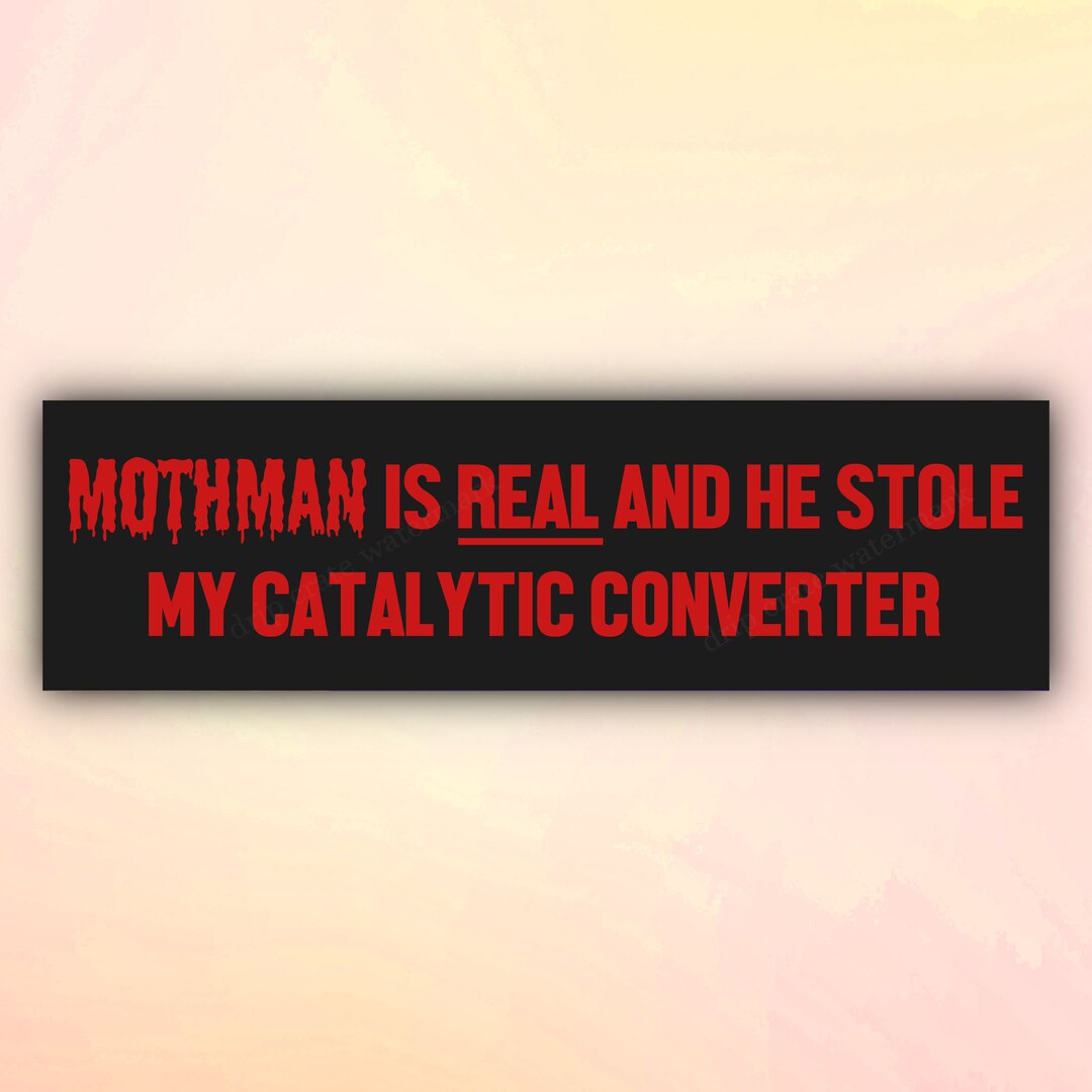 Funny Bumper Sticker mothman is REAL and He Stole My Catalytic