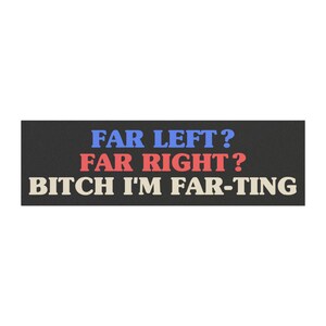 Funny Car Magnet "Far Left? Far Right? B*tch I'm Far-ting", Meme Bumper Magnet, Political Humor image 3