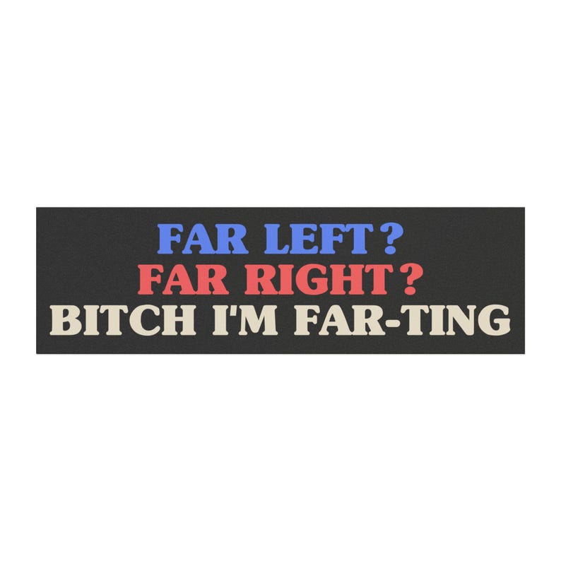 Funny Car Magnet "Far Left? Far Right? B*tch I'm Far-ting", Meme Bumper Magnet, Political Humor image 3
