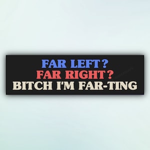 Funny Bumper Sticker "Far Left? Far Right? B*tch I'm Farting", Meme Car Stickers, Unhinged Political Parody Car Decal