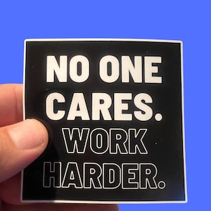 No One Cares Work Harder - Weatherproof Sticker - Laptop Hydroflask Water Bottle Decal- Motivation - No Excuses - Work Harder