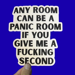 May include: A white sticker with black text on a blue background. The text reads: "ANY ROOM CAN BE A PANIC ROOM IF YOU GIVE ME A FUCKING SECOND."