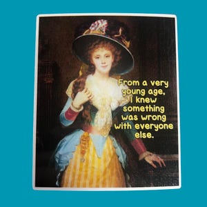 May include: A rectangular sticker featuring a vintage portrait of a woman in a large hat and period clothing. The text reads, "From a very young age, I knew something was wrong with everyone else."