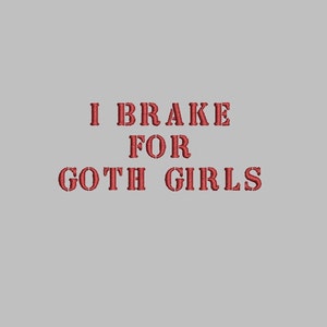 May include: Red text on a gray background reads "I brake for goth girls".