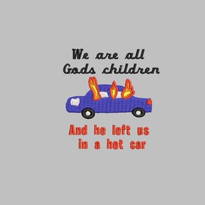 May include: A blue car with flames coming out of the windows. The text "We are all Gods children And he left us in a hot car" is written below the car.