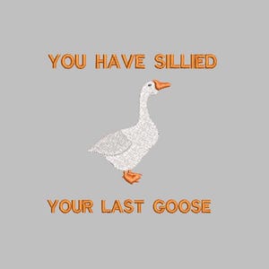 May include: A white goose with orange feet and beak is shown on a gray background. The text "YOU HAVE SILLIED YOUR LAST GOOSE" is written in orange letters above and below the goose.