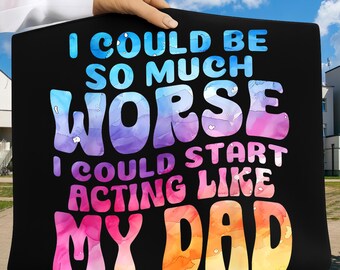 I Could Be So Much Worse I Could Start Acting Like My Dad PNG, Funny Dad Joke PNG, father's Day Sublimation Design, Instant Download