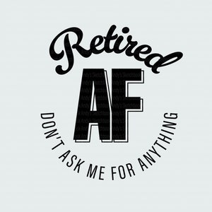 Retired AF, Don&#39;t ask me for anything svg, png for tshirt, hats, cricut and sublimation printing