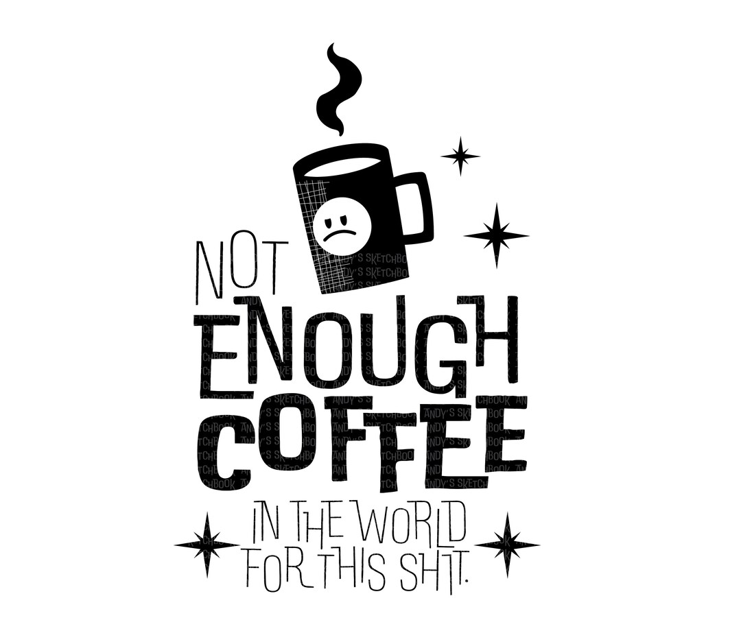 Not Enough Coffee in the World for This Shit, Funny SVG Tshirt Graphic ...