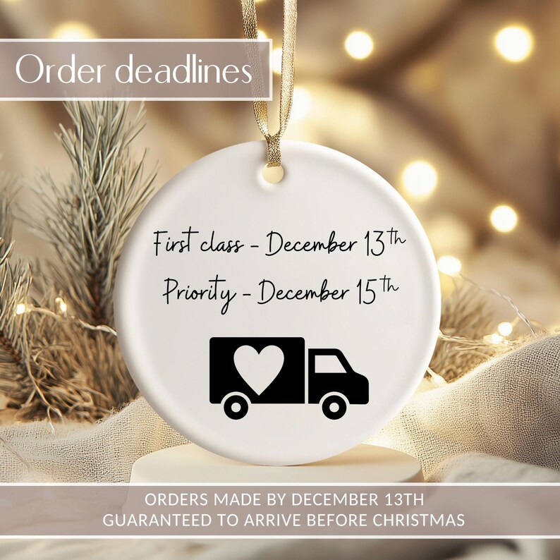 May include: A white ceramic ornament with gold ribbon. The ornament has text that reads "Order deadlines", "First class - December 13th", and "Priority - December 15th". A black graphic of a truck with a heart is also on the ornament. The text "ORDERS MADE BY DECEMBER 13TH GUARANTEED TO ARRIVE BEFORE CHRISTMAS" is at the bottom.