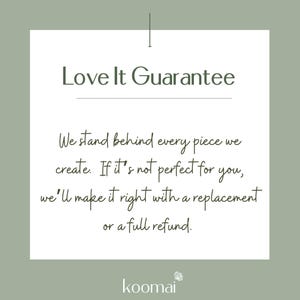 May include: A square sage green graphic with a white center panel containing the text Love It Guarantee. Below this, the text reads: We stand behind every piece we create. If it's not perfect for you, we'll make it right with a replacement or a full refund. The word koomai appears at the bottom.