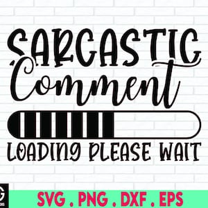 Sarcastic Comment Loading SVG, Sarcastic Comment Loading png, Sassy SVG, Funny Sarcastic Quote SVG