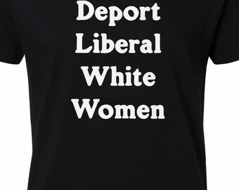 Deport Liberal White Women Shirt, Political Statement T Shirt, Conservative Tee