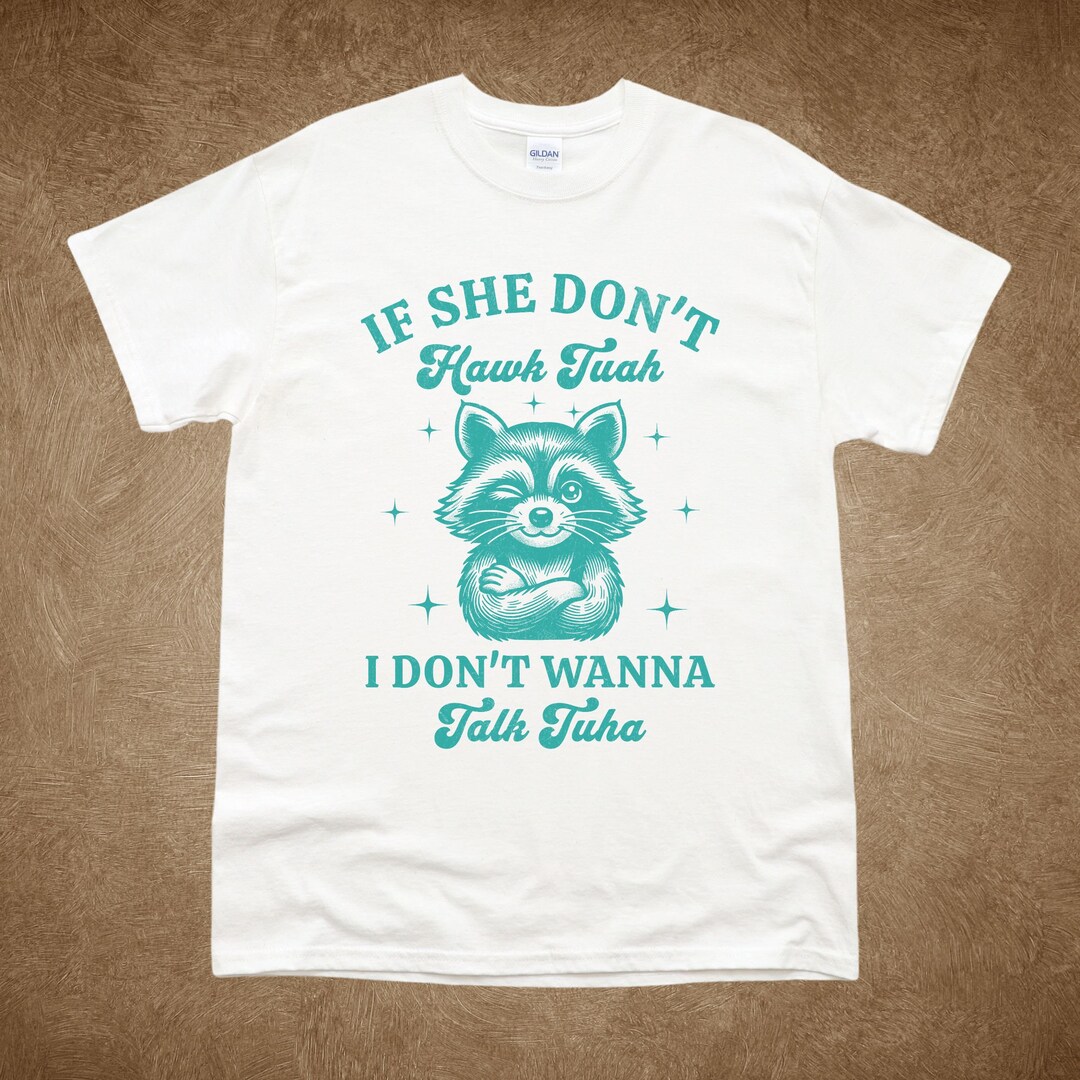 Hawk Tuah Shirt, If She Dont Wanna Hawk Tuah I Don