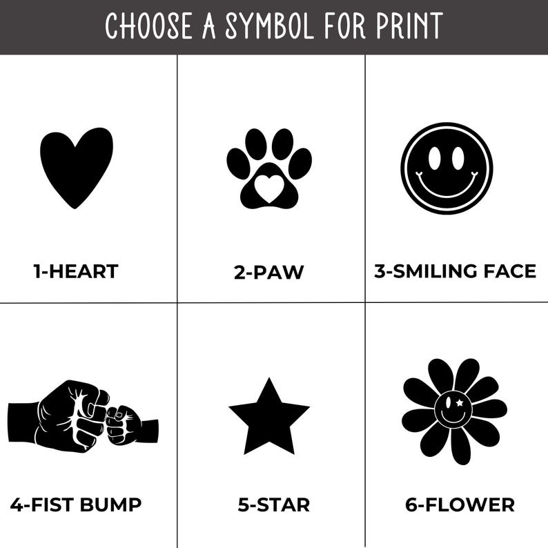 May include: A black and white image with six different symbols to choose from for printing. The symbols include a heart, a paw print, a smiley face, a fist bump, a star, and a flower.