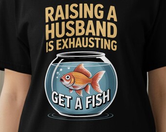 Funny Wife T-Shirt: Raising a Husband, Goldfish Humor