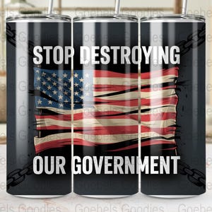 May include: A stainless steel tumbler featuring a distressed American flag design. The text "STOP DESTROYING OUR GOVERNMENT" is printed in white. The tumbler has a black background and a silver straw.