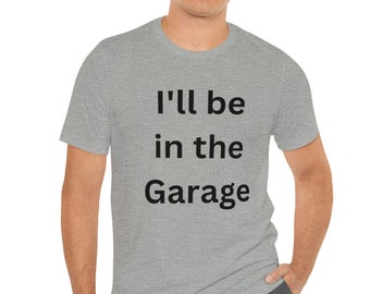 I'll be in the garage, mens tshirt, mechanic funny tshirt, fathers day gift, dad shirt, husband gift, garage tshirt