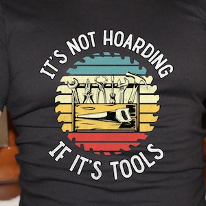 It's not Hoarding if it's tools, carpenter tshirt, wood working shirt, shop tshirt, carpenter gift