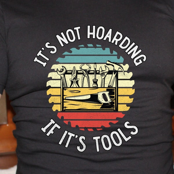 It's not Hoarding if it's tools, carpenter tshirt, wood working shirt, shop tshirt, carpenter gift