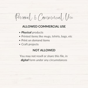 May include: Text on a white woodgrain background outlining the allowed and not allowed commercial uses of a digital file. The text reads: "Personal & Commercial Use ALLOWED COMMERCIAL USE &bull; Physical products &bull; Printed items like mugs, tshirts, bags, etc &bull; Print on demand items &bull; Craft projects NOT ALLOWED You may not resell or share this file, in digital form under any circumstances"
