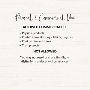 May include: Text on a white woodgrain background outlining the allowed and not allowed commercial uses of a digital file. The text reads: "Personal & Commercial Use ALLOWED COMMERCIAL USE &bull; Physical products &bull; Printed items like mugs, tshirts, bags, etc &bull; Print on demand items &bull; Craft projects NOT ALLOWED You may not resell or share this file, in digital form under any circumstances"
