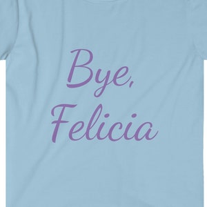 Make a sassy statement with our Bye, Felicia T-shirt, showcasing your unapologetic confidence nod to pop culture that is sure to turn heads.